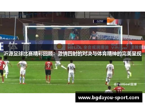 沂源足球比赛精彩回顾：激情四射的对决与体育精神的完美呈现