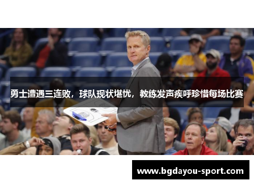 勇士遭遇三连败，球队现状堪忧，教练发声疾呼珍惜每场比赛